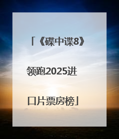 《碟中谍8》领跑2025进口片票房榜