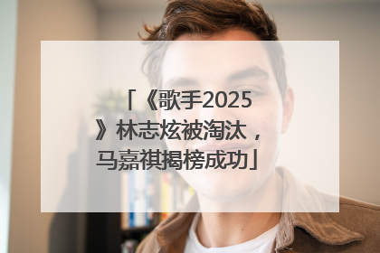 《歌手2025》林志炫被淘汰，马嘉祺揭榜成功