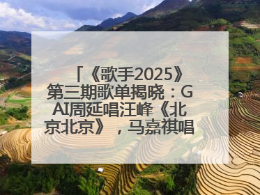 《歌手2025》第三期歌单揭晓：GAI周延唱汪峰《北京北京》，马嘉祺唱S.H.E《你曾是少年》