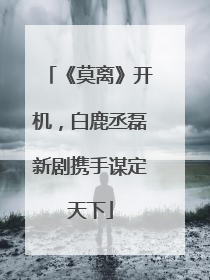 《莫离》开机，白鹿丞磊新剧携手谋定天下