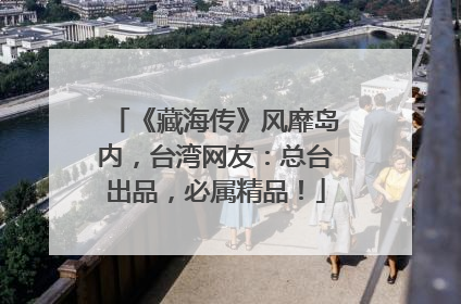 《藏海传》风靡岛内，台湾网友：总台出品，必属精品！