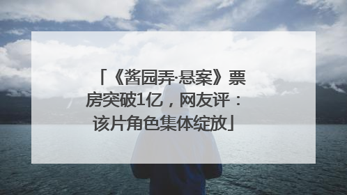 《酱园弄·悬案》票房突破1亿，网友评：该片角色集体绽放