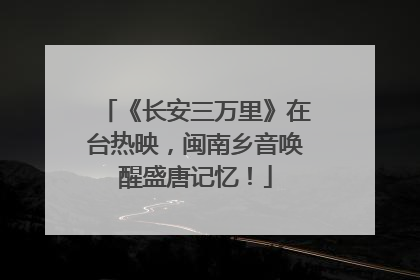《长安三万里》在台热映，闽南乡音唤醒盛唐记忆！