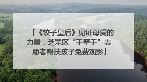 《饺子皇后》见证母爱的力量，芝罘区“手牵手”志愿者帮扶孩子免费观影