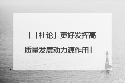 「社论」更好发挥高质量发展动力源作用