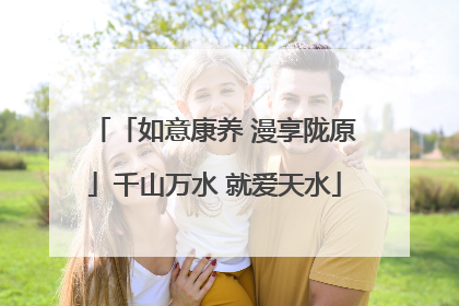 「如意康养 漫享陇原」千山万水 就爱天水