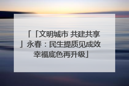 「文明城市 共建共享」永春：民生提质见成效 幸福底色再升级