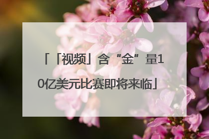 「视频」含“金”量10亿美元比赛即将来临