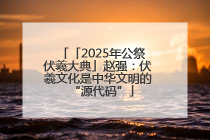 「2025年公祭伏羲大典」赵强：伏羲文化是中华文明的“源代码”