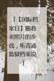 【国际档案日】随着老照片的步伐，听青浦监狱档案说