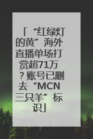 “红绿灯的黄”海外直播单场打赏超71万？账号已删去“MCN三只羊”标识