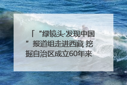 “绿镜头·发现中国”报道组走进西藏 挖掘自治区成立60年来生动气象故事