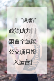 “两新”政策助力甘肃首个氢能公交项目投入运营