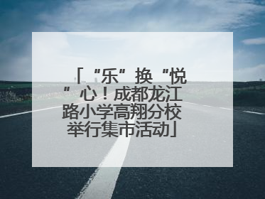 “乐”换“悦”心！成都龙江路小学高翔分校举行集市活动