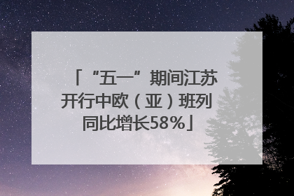 “五一”期间江苏开行中欧（亚）班列同比增长58％