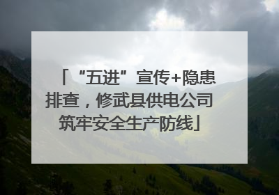 “五进”宣传+隐患排查，修武县供电公司筑牢安全生产防线