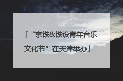 “京铁&铁设青年音乐文化节”在天津举办
