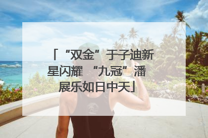 “双金”于子迪新星闪耀 “九冠”潘展乐如日中天