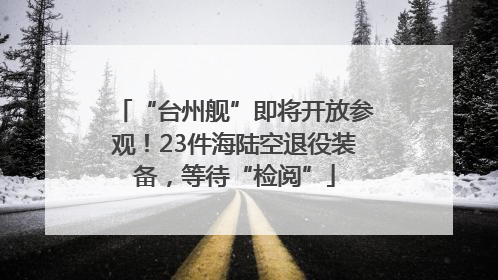 “台州舰”即将开放参观！23件海陆空退役装备，等待“检阅”