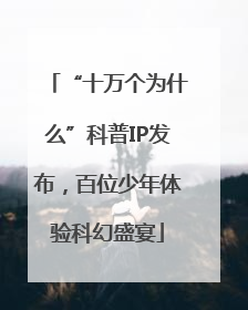 “十万个为什么”科普IP发布，百位少年体验科幻盛宴