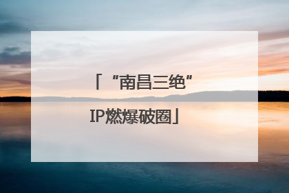 “南昌三绝”IP燃爆破圈