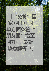 “免签”国家+4！中国单方面免签“朋友圈”增至47国，最新热点解答→