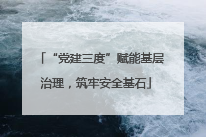 “党建三度”赋能基层治理，筑牢安全基石