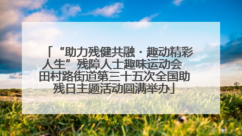 “助力残健共融・趣动精彩人生”残障人士趣味运动会 田村路街道第三十五次全国助残日主题活动圆满举办