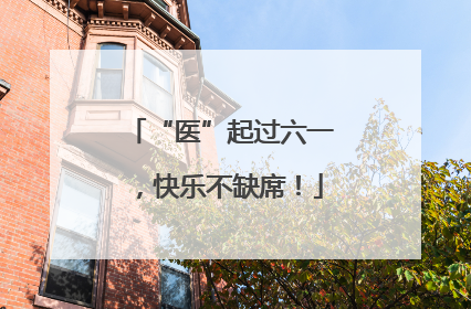 “医”起过六一，快乐不缺席！