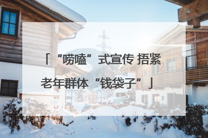 “唠嗑”式宣传 捂紧老年群体“钱袋子”