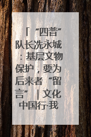 “四普”队长冼永城：基层文物保护，要为后来者“留言”｜文化中国行·我在广东找文物