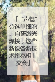 “声镊”分选单细胞、自研激光焊接，这些新设备新技术将亮相上交会