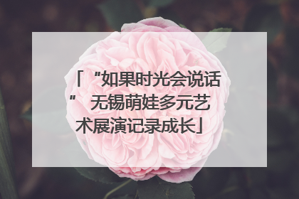 “如果时光会说话” 无锡萌娃多元艺术展演记录成长