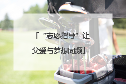 “志愿指导”让父爱与梦想同频