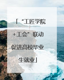“工匠学院+工会”联动促进高校毕业生就业