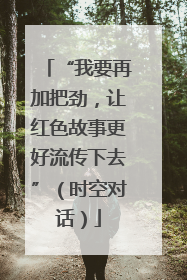 “我要再加把劲，让红色故事更好流传下去”（时空对话）