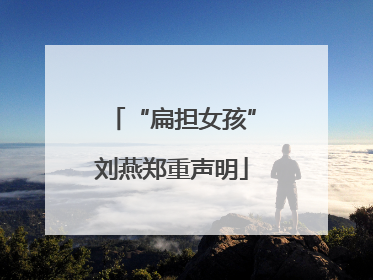 “扁担女孩”刘燕郑重声明