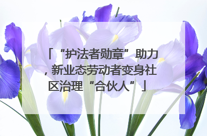 “护法者勋章”助力，新业态劳动者变身社区治理“合伙人”