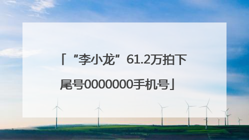 “李小龙”61.2万拍下尾号0000000手机号