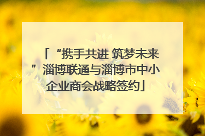 “携手共进 筑梦未来”淄博联通与淄博市中小企业商会战略签约