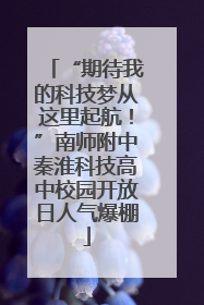 “期待我的科技梦从这里起航！”南师附中秦淮科技高中校园开放日人气爆棚