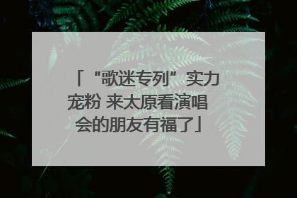 “歌迷专列”实力宠粉 来太原看演唱会的朋友有福了