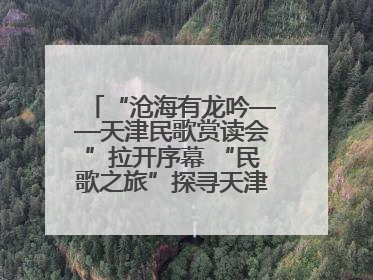 “沧海有龙吟——天津民歌赏读会”拉开序幕 “民歌之旅”探寻天津声音记忆