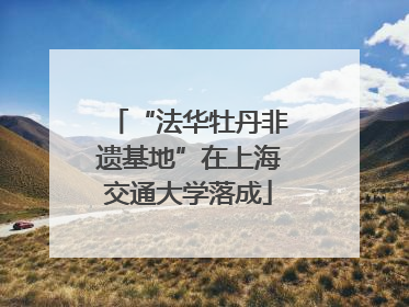 “法华牡丹非遗基地”在上海交通大学落成