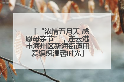 “浓情五月天 感恩母亲节”，连云港市海州区新海街道用爱编织温馨时光