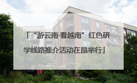 “游云南·看越南”红色研学线路推介活动在昆举行