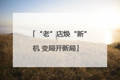 “老”店焕“新”机 变局开新局