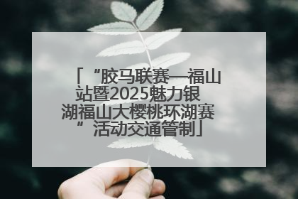 “胶马联赛—福山站暨2025魅力银湖福山大樱桃环湖赛”活动交通管制