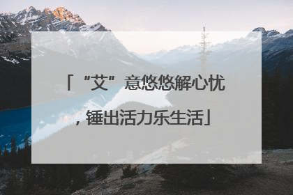 “艾”意悠悠解心忧，锤出活力乐生活
