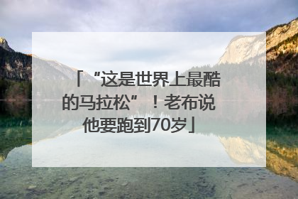 “这是世界上最酷的马拉松”！老布说他要跑到70岁